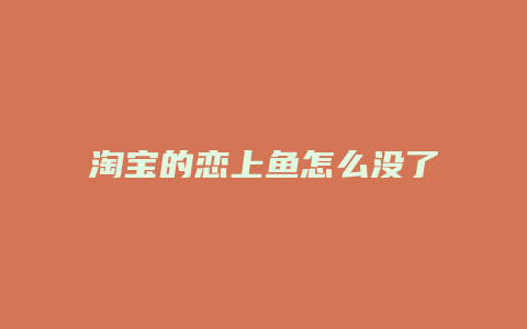 淘宝的恋上鱼怎么没了
