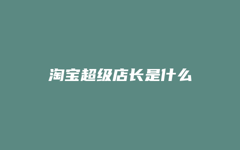 淘宝超级店长是什么