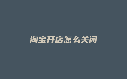 淘宝开店怎么关闭