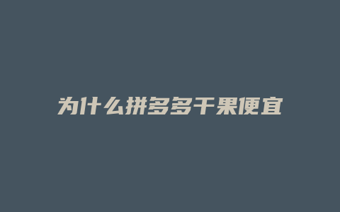 为什么拼多多干果便宜