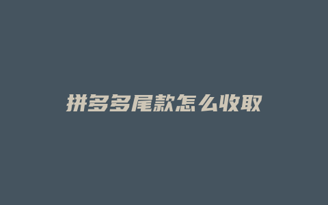 拼多多尾款怎么收取