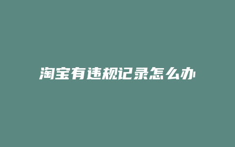 淘宝有违规记录怎么办