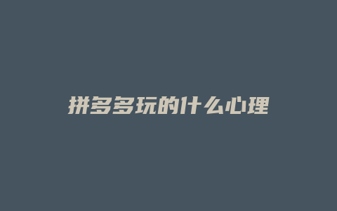 拼多多玩的什么心理