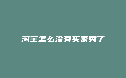 淘宝怎么没有买家秀了