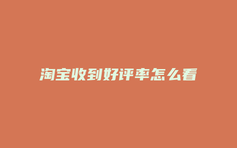 淘宝收到好评率怎么看