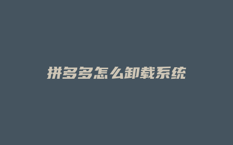 拼多多怎么卸载系统