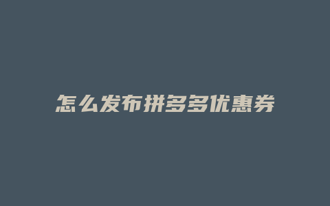 怎么发布拼多多优惠券