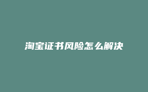 淘宝证书风险怎么解决
