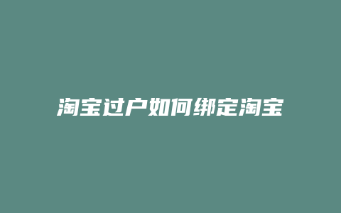 淘宝过户如何绑定淘宝账号