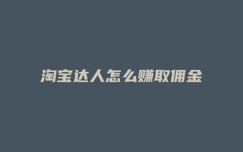 淘宝达人怎么赚取佣金