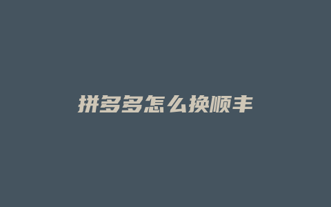 拼多多怎么换顺丰