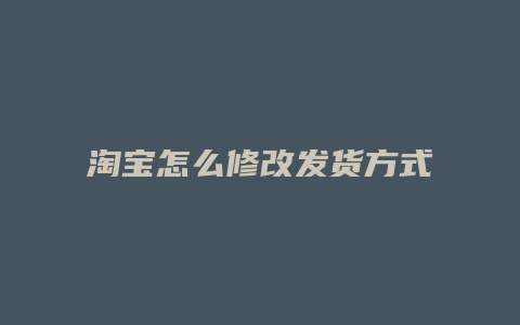 淘宝怎么修改发货方式