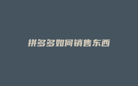 拼多多如何销售东西