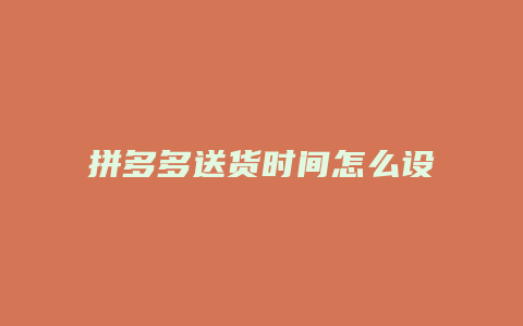 拼多多送货时间怎么设置