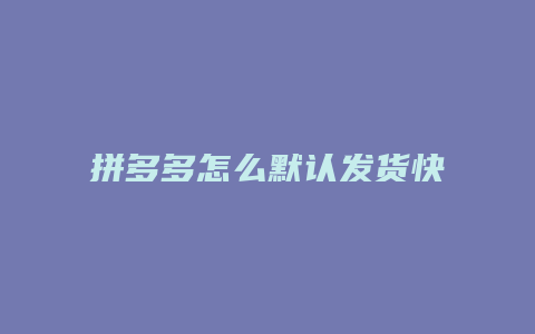 拼多多怎么默认发货快递