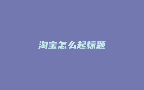 淘宝怎么起标题