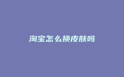 淘宝怎么换皮肤吗