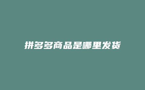 拼多多商品是哪里发货的