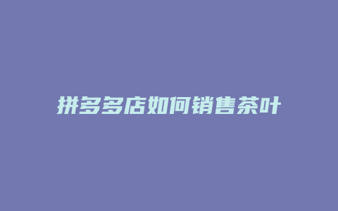 拼多多店如何销售茶叶