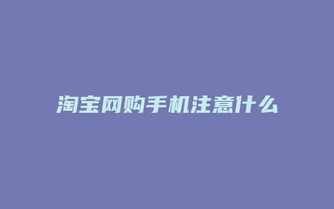淘宝网购手机注意什么