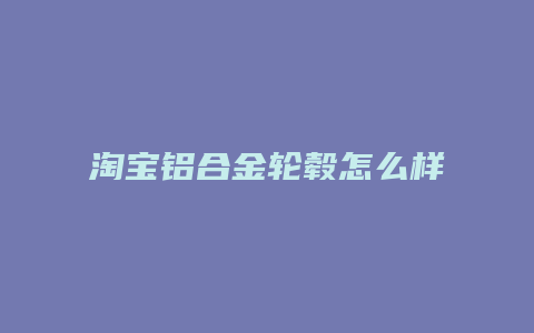 淘宝铝合金轮毂怎么样