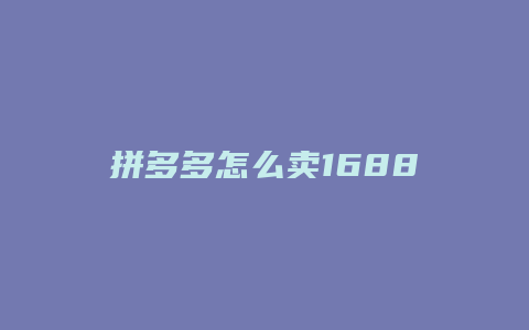 拼多多怎么卖1688
