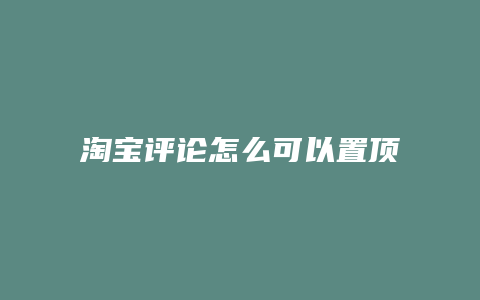 淘宝评论怎么可以置顶