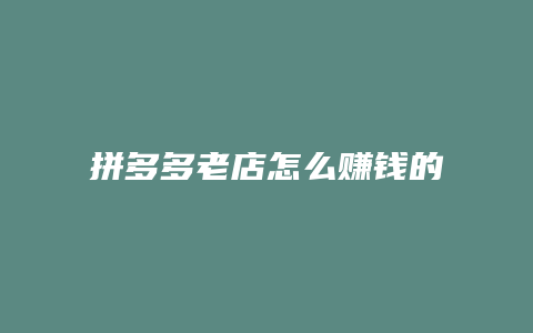 拼多多老店怎么赚钱的
