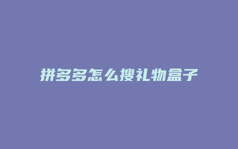 拼多多怎么搜礼物盒子