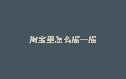 淘宝里怎么摇一摇