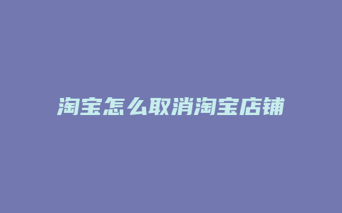 淘宝怎么取消淘宝店铺关注