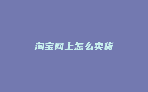 淘宝网上怎么卖货