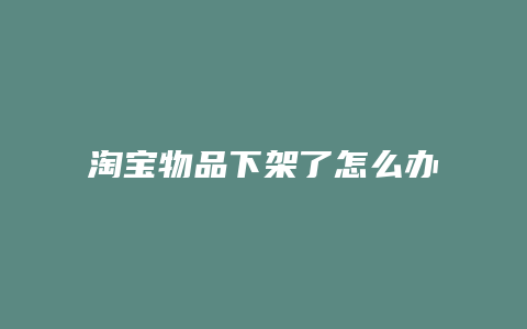 淘宝物品下架了怎么办