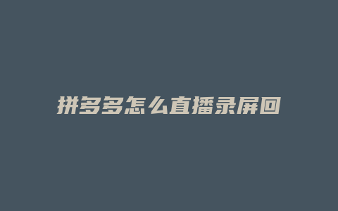 拼多多怎么直播录屏回放