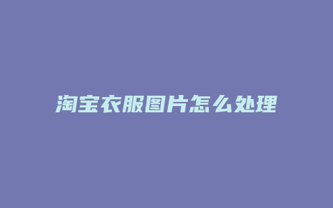 淘宝衣服图片怎么处理