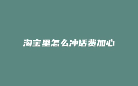 淘宝里怎么冲话费加心