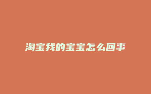 淘宝我的宝宝怎么回事