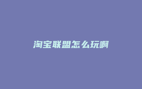淘宝联盟怎么玩啊