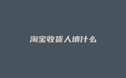 淘宝收货人填什么