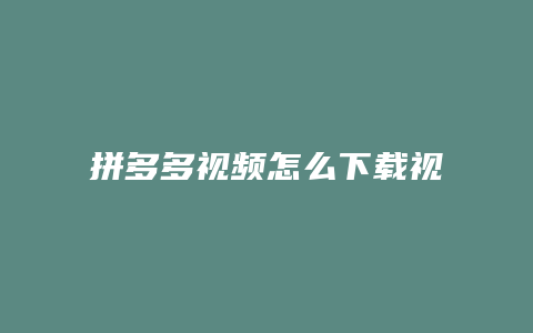 拼多多视频怎么下载视频