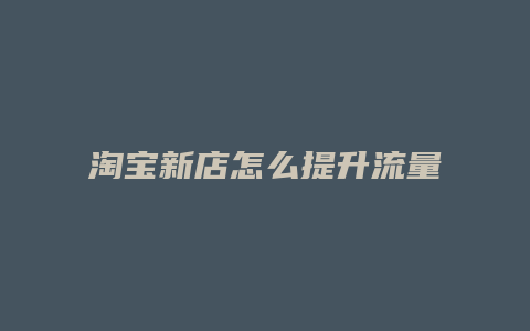 淘宝新店怎么提升流量