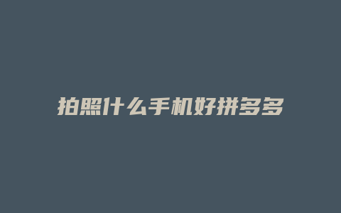 拍照什么手机好拼多多