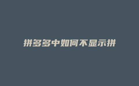 拼多多中如何不显示拼小圈