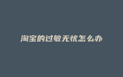淘宝的过敏无忧怎么办