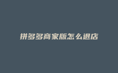 拼多多商家版怎么退店