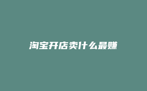 淘宝开店卖什么最赚