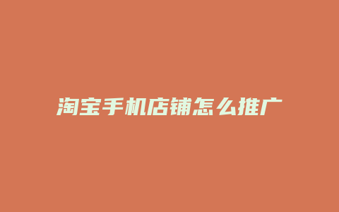 淘宝手机店铺怎么推广