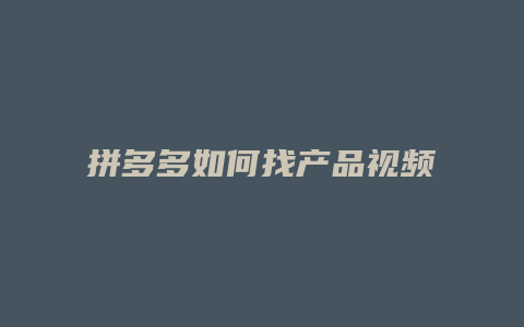 拼多多如何找产品视频卖