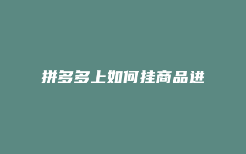 拼多多上如何挂商品进去
