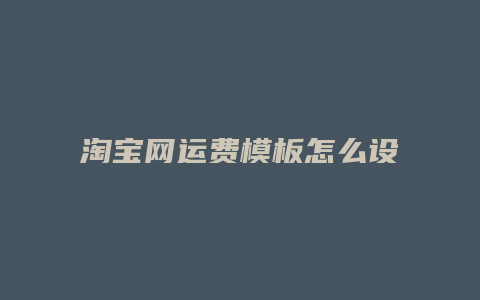 淘宝网运费模板怎么设置